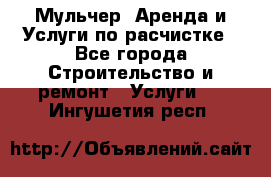 Мульчер. Аренда и Услуги по расчистке - Все города Строительство и ремонт » Услуги   . Ингушетия респ.